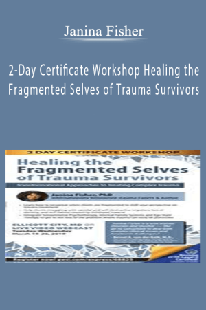 2-Day Certificate Workshop Healing the Fragmented Selves of Trauma Survivors Transformational Approaches to Treating Complex Trauma - Janina Fisher